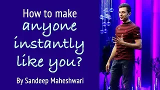 How to make anyone instantly Like You? By Sandeep Maheshwari