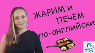 GRILL, ROAST, FRY, BROIL - жарим и печем по-английски!