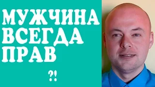 МУЖЧИНА ВСЕГДА ПРАВ.  ЧТО ДЕЛАТЬ ЕСЛИ МУЖЧИНА, МУЖ, ПАРЕНЬ ВСЕГДА ПРАВ?