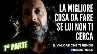 LA MIGLIORE COSA DA FARE SE LUI NON TI CERCA | 7 valori che ti rendono irresistibile (1ª parte)