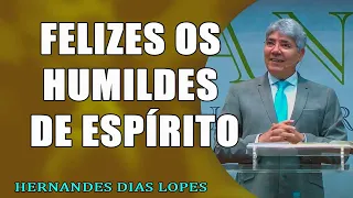 Felizes os humildes de espírito - Pr Hernandes Dias Lopes