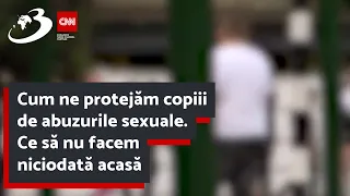 Cum ne protejăm copiii de abuzurile sexuale. Ce să nu facem niciodată acasă