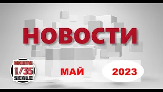 Новинки в 35-ом масштабе МАЙ 2023/News in 35th scale MAY  2023