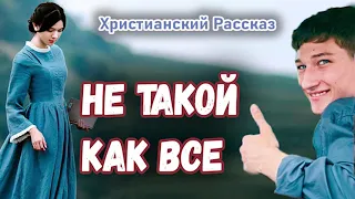 🔴НОВЫЙ Рассказ - НЕ ТАКОЙ КАК ВСЕ - Очень Интересный Христианский рассказ СВЕТЛАНА ТИМОХИНА /МСЦ ЕХБ