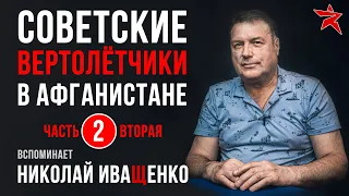 Советские вертолётчики в Афганистане. Вспоминает Николай Иващенко. Часть вторая