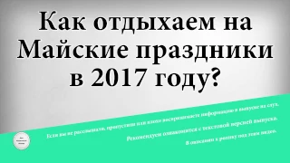 Как отдыхаем на майские праздники в 2017 году