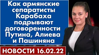 Как армянские сепаратисты Карабаха подрывают договоренности Путина, Алиева и Пашиняна. 16 февраля