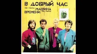 Машина Времени - В Добрый Час - Из К/Ф "Начни Сначала" (Audio)