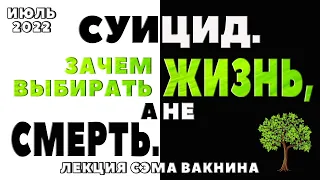 СУИЦИД. ЗАЧЕМ ВЫБИРАТЬ ЖИЗНЬ, А НЕ СМЕРТЬ (лекция Сэма Вакнина)