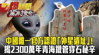 中國唯一官方認證「外星遺址」！ 揭2300萬年青海「鐵管穿石」秘辛- 馬西屏【57爆新聞 萬象搜奇】