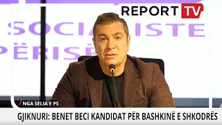 Benet Beci kandidat i PS-së për bashkinë e Shkodrës? Gjiknuri: Do t’i bënte nder,  i përshtatshëm