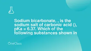 Sodium bicarbonate, , is the sodium salt of carbonic acid , pKa = 637 Which of the following sub
