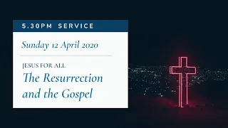 Easter Sunday 5.30pm Service: "The Resurrection and the Gospel" (Sunday 12 April 2020)