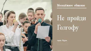 Не пройди Голгофу || г. Курск Молодёжное общение || Май || 2022 ||