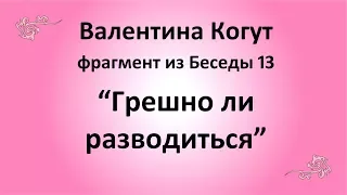 Грешно ли разводиться - Валентина Когут (фрагмент из Беседы 13)