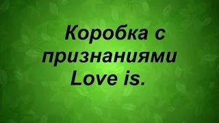 Подарок любимому или любимой. Коробка с признаниями Love is.