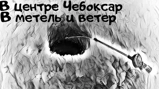 Рыбачим в центре Чебоксар?! Первый раз ловлю в Речпорту г. Чебоксары!! Дикая метель со снегом!!!