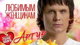 Артур — Любимым Женщинам ❤ Красивые Песни О Любви Для Вас