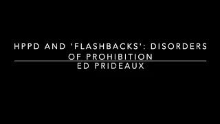 Ed Prideaux - HPPD and ‘flashbacks’: disorders of prohibition?