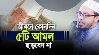 জীবনে ৫টি আমল কখনো ছাড়বেন না। Sheikh Ahmadullah