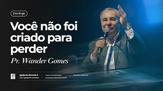 VOCÊ NÃO FOI CRIADO PARA PERDER | Pr. Wander Gomes