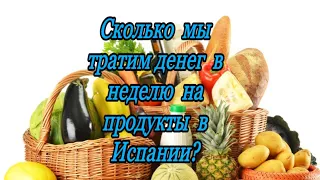 СКОЛЬКО МЫ ТРАТИМ ДЕНЕГ В НЕДЕЛЮ НА ПРОДУКТЫ В ИСПАНИИ?