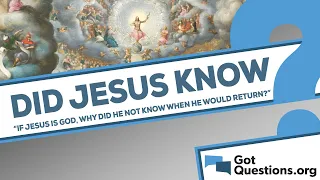 If Jesus is God, why did He not know when He would return?