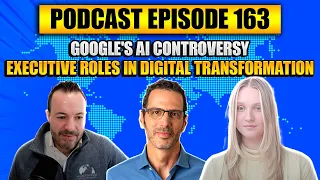 Podcast Ep163: Google's AI Controversy, Executive Involvement in Digital Transformations