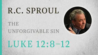 The Unforgivable Sin (Luke 12:8-12) — A Sermon by R.C. Sproul