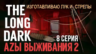 THE LONG DARK✮АZЫ ВЫЖИВАНИЯ 2✮ИЗГОТАВЛИВАЮ ЛУК И  СТРЕЛЫ✮8  СЕРИЯ