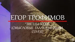 ЕГОР ТРОФИМОВ - "Звезды 3000" (СМЫСЛОВЫЕ ГАЛЛЮЦИНАЦИИ COVER)