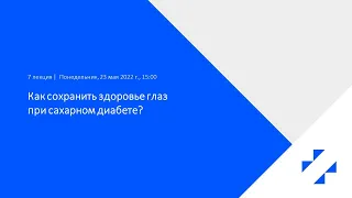 Лекция №7. Как сохранить здоровье глаз при сахарном диабете?