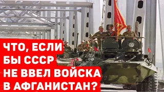 ЧТО, ЕСЛИ БЫ СССР НЕ ВВЕЛ ВОЙСКА В АФГАНИСТАН?