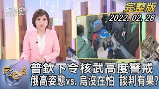 【1300完整版】普欽下令核武高度警戒 下一步? 俄羅斯高姿態vs.烏克蘭沒在怕 談判有果?｜游皓婷｜FOCUS午間新聞 20220228