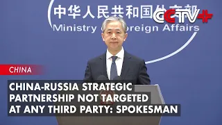 China-Russia Strategic Partnership Not Targeted at Any Third Party: Spokesman