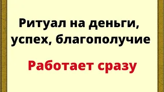 Ритуал на деньги, успех, благополучие. Работает сразу.