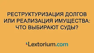 Реструктуризация долгов или реализация имущества: что выбирают суды?