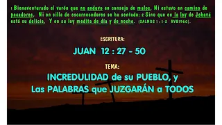 LA INCREDULIDAD DEL PUEBLO y LA PALABRA QUE JUZGARÁ A TODOS - LA BIBLIA - Juan 12: 27 a 50.