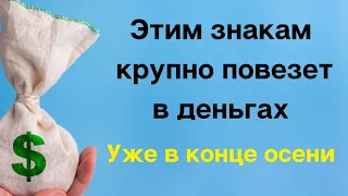 Этим знакам зодиака крупно повезёт в деньгах уже в конце осени.