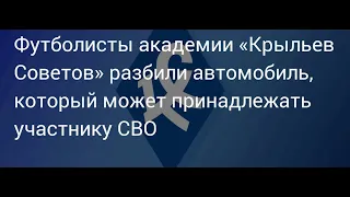 Футболисты ФК Крылья Советов разбили машину ногами