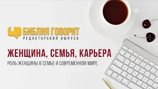 Женщина, семья, карьера | "Библия говорит" - Редакторский выпуск - 13