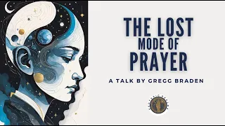 Gregg Braden ~The Lost Mode of Prayer ~ Part 1/2