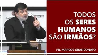 Todos os seres humanos são irmãos? - Pr. Marcos Granconato