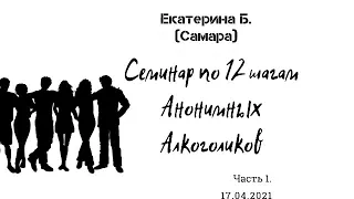 Семинар по 12 шагам Анонимных Алкоголиков. Екатерина Б. (Самара). часть 1.