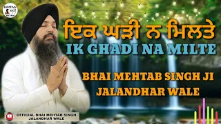 IK GHADI NA MILTE TA KALYUG HOTA- BHAI MEHTAB SINGH JI JALANDHAR WALE