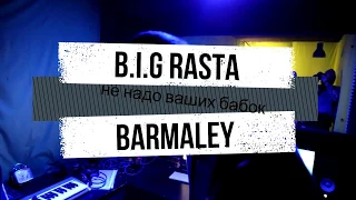 B.I.G Rasta & Barmaley Не надо ваших бабок