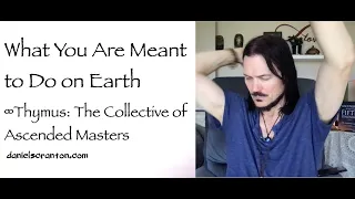 What You Are Meant to Do on Earth ∞Thymus: The Collective of Ascended Masters via Daniel Scranton