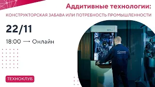 ТехноКлуб: «Аддитивные технологии: конструкторская забава или необходимость промышленности?»