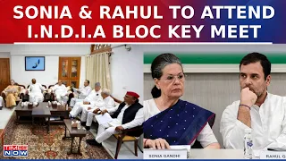 I.N.D.I.A Bloc To Hold Key Meeting In Delhi At 6PM Today, Sonia Gandhi & Rahul Gandhi Likely To Join