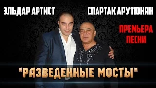 Спартак Арутюнян и Эльдар Артист- Разведенные мосты. Премьера песни